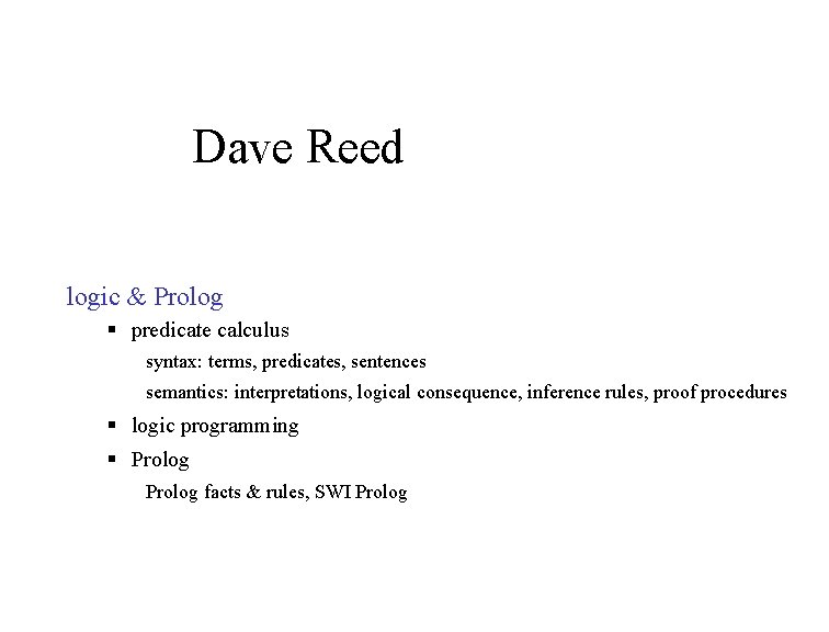 Dave Reed logic & Prolog § predicate calculus syntax: terms, predicates, sentences semantics: interpretations, Dave Reed logic & Prolog § predicate calculus syntax: terms, predicates, sentences semantics: interpretations,