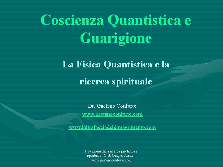 Coscienza Quantistica e Guarigione La Fisica Quantistica e la ricerca spirituale Dr. Gaetano Conforto
