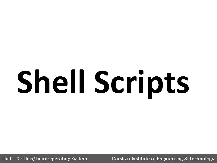 Shell Scripts Unit – 9 : Unix/Linux Operating System Darshan Institute of Engineering &