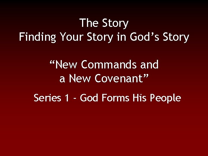 The Story Finding Your Story in God’s Story “New Commands and a New Covenant”