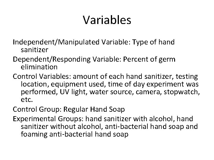 Variables Independent/Manipulated Variable: Type of hand sanitizer Dependent/Responding Variable: Percent of germ elimination Control