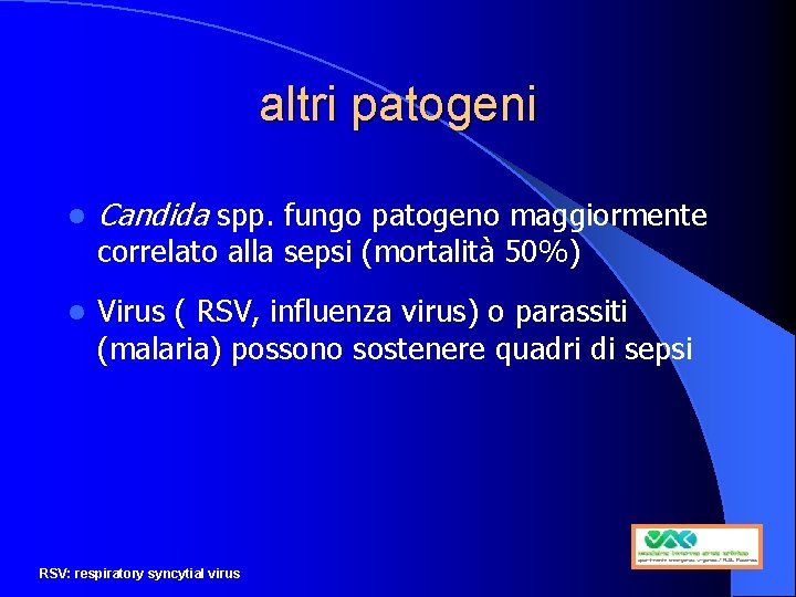 altri patogeni l Candida spp. fungo patogeno maggiormente correlato alla sepsi (mortalità 50%) l