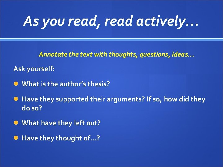 As you read, read actively… Annotate the text with thoughts, questions, ideas… Ask yourself: