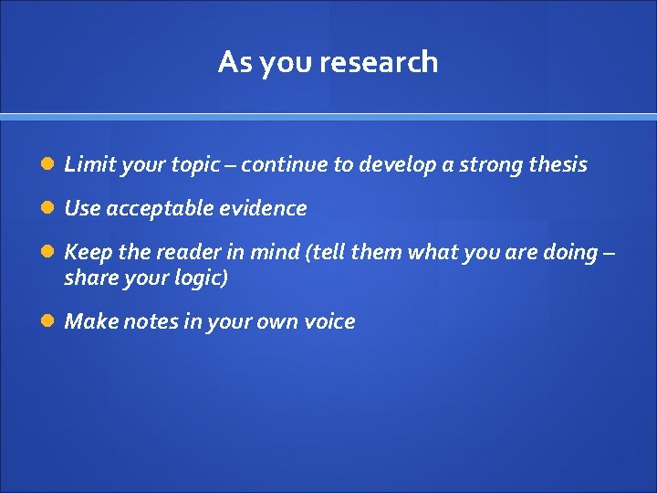 As you research Limit your topic – continue to develop a strong thesis Use
