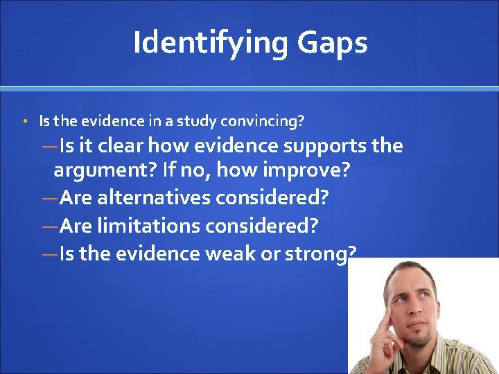 Identifying Gaps • Is the evidence in a study convincing? —Is it clear how