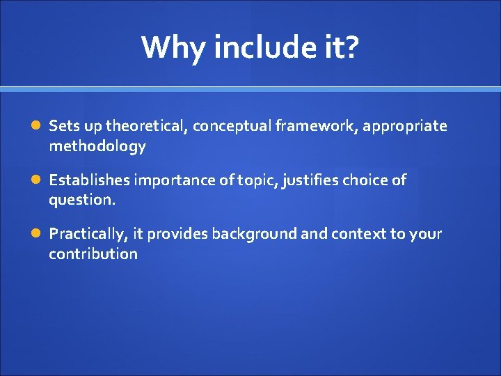 Why include it? Sets up theoretical, conceptual framework, appropriate methodology Establishes importance of topic,