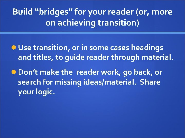 Build “bridges” for your reader (or, more on achieving transition) Use transition, or in