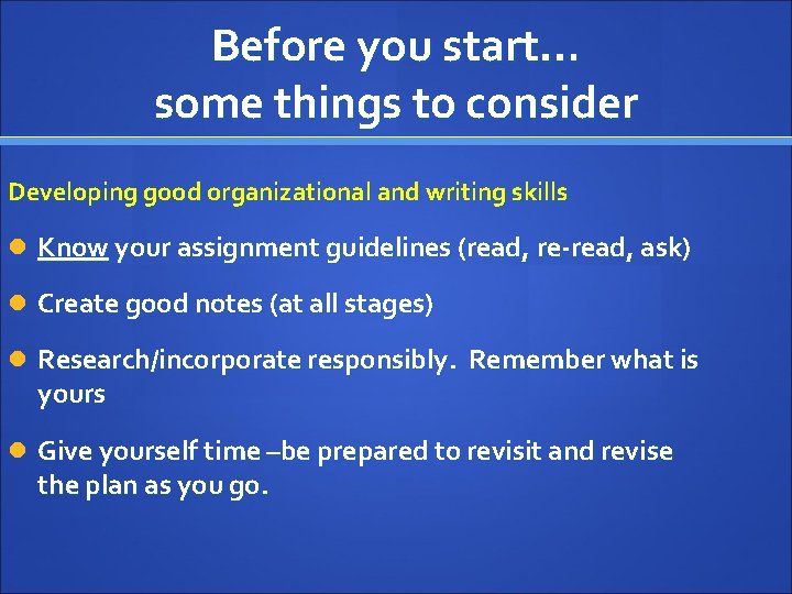 Before you start… some things to consider Developing good organizational and writing skills Know