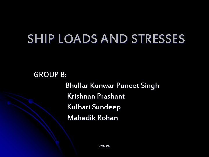 SHIP LOADS AND STRESSES GROUP B: Bhullar Kunwar Puneet Singh Krishnan Prashant Kulhari Sundeep