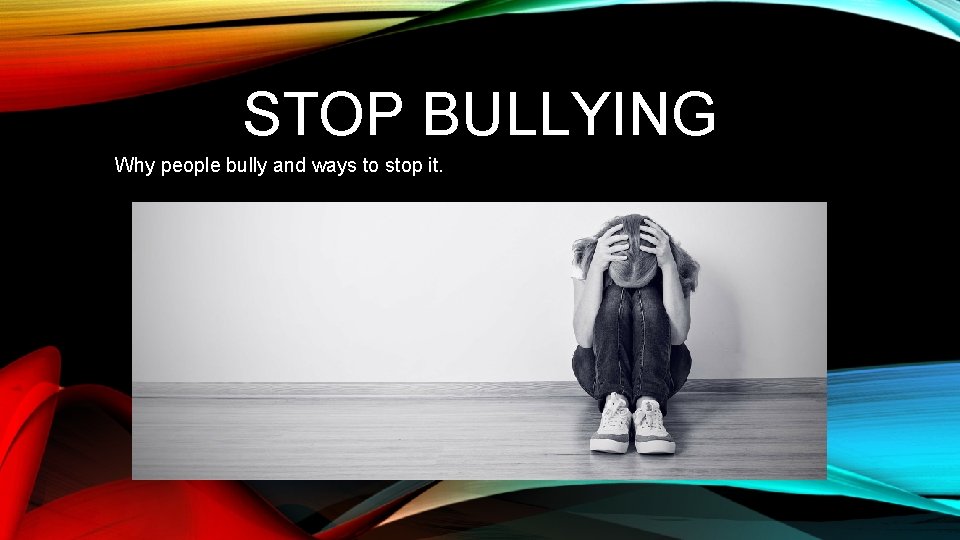 STOP BULLYING Why people bully and ways to stop it. 