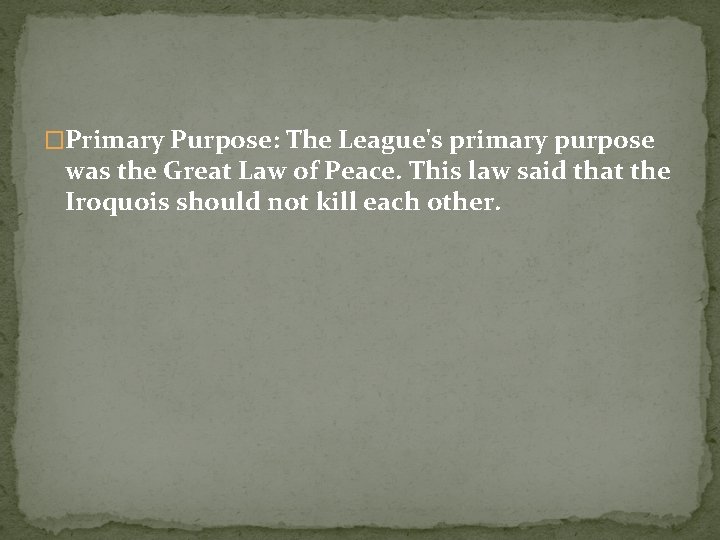 �Primary Purpose: The League's primary purpose was the Great Law of Peace. This law