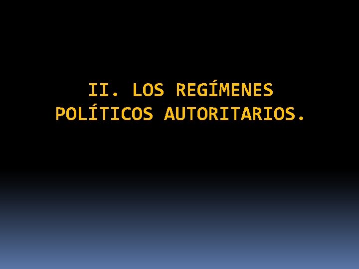 II. LOS REGÍMENES POLÍTICOS AUTORITARIOS. 