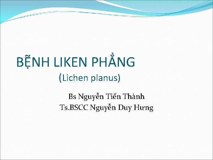BỆNH LIKEN PHẲNG (Lichen planus) Bs Nguyễn Tiến Thành Ts. BSCC Nguyễn Duy Hưng
