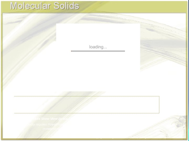 Molecular Solids Click in this box to enter notes. Go to Slide Show View