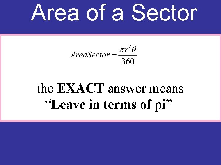 Area of a Sector the EXACT answer means “Leave in terms of pi” 