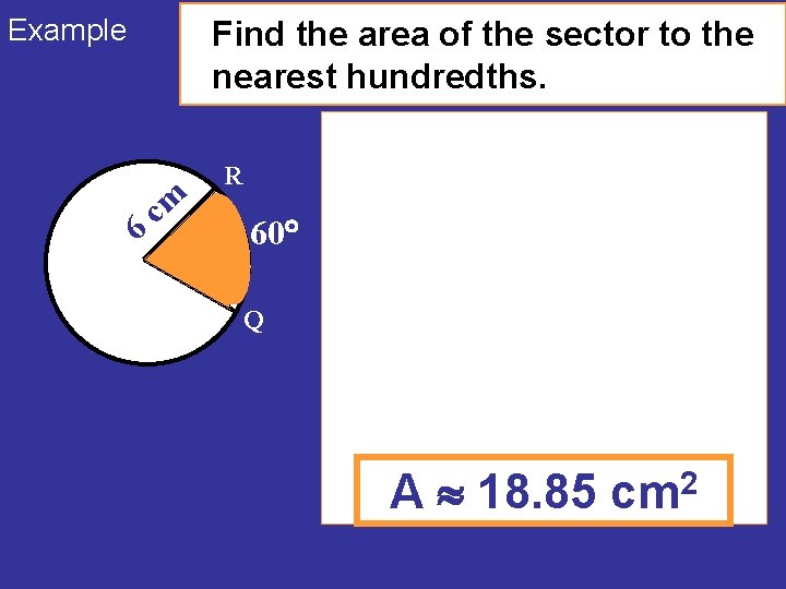 Example Find the area of the sector to the nearest hundredths. 6 cm R