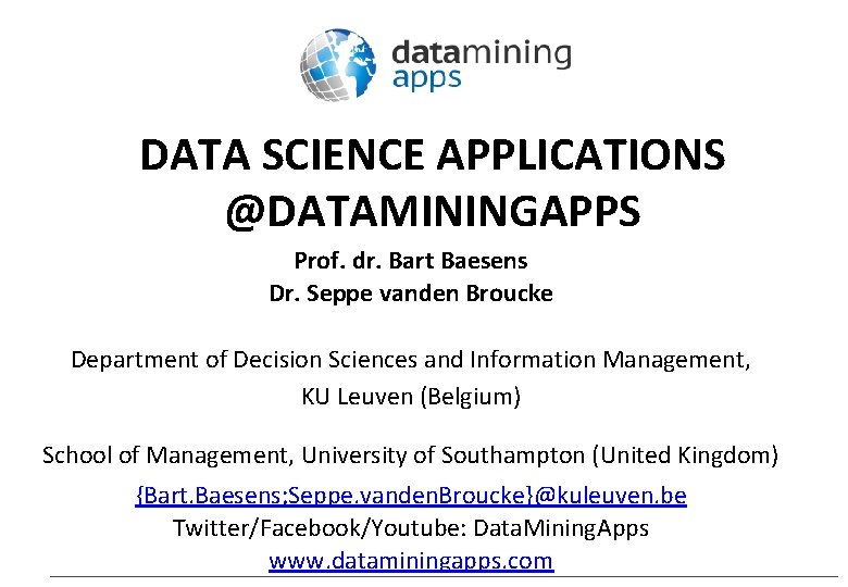 DATA SCIENCE APPLICATIONS @DATAMININGAPPS Prof. dr. Bart Baesens Dr. Seppe vanden Broucke Department of
