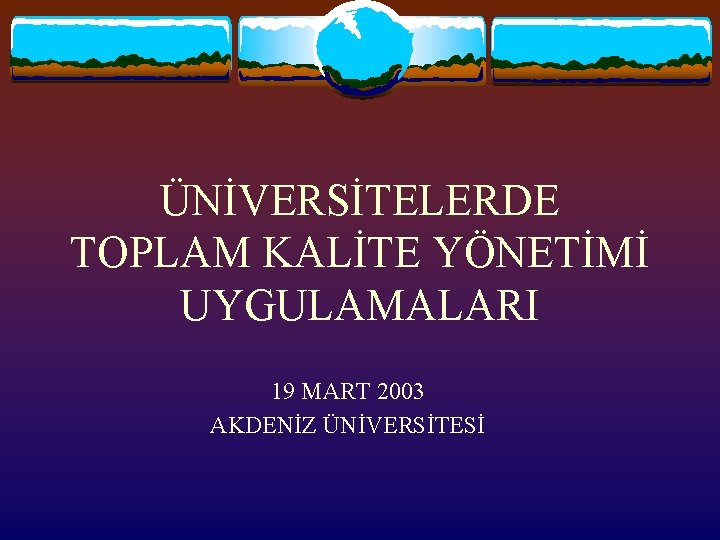 ÜNİVERSİTELERDE TOPLAM KALİTE YÖNETİMİ UYGULAMALARI 19 MART 2003 AKDENİZ ÜNİVERSİTESİ 