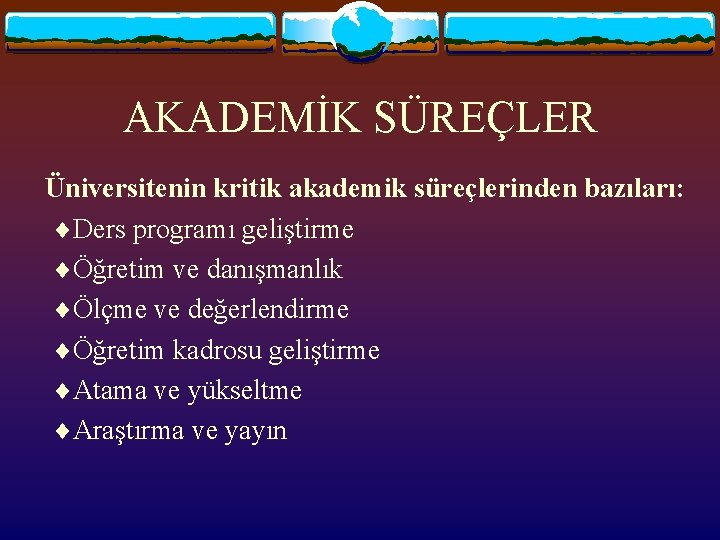 AKADEMİK SÜREÇLER Üniversitenin kritik akademik süreçlerinden bazıları: Ders programı geliştirme Öğretim ve danışmanlık Ölçme