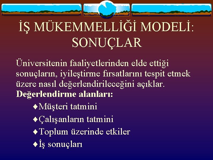 İŞ MÜKEMMELLİĞİ MODELİ: SONUÇLAR Üniversitenin faaliyetlerinden elde ettiği sonuçların, iyileştirme fırsatlarını tespit etmek üzere