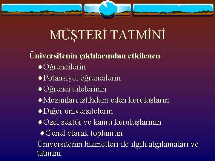 MÜŞTERİ TATMİNİ Üniversitenin çıktılarından etkilenen: Öğrencilerin Potansiyel öğrencilerin Öğrenci ailelerinin Mezunları istihdam eden kuruluşların