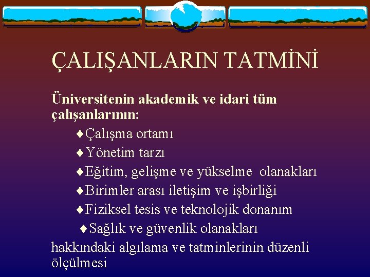 ÇALIŞANLARIN TATMİNİ Üniversitenin akademik ve idari tüm çalışanlarının: Çalışma ortamı Yönetim tarzı Eğitim, gelişme