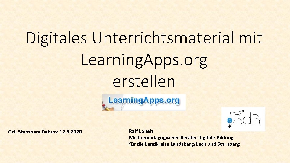 Digitales Unterrichtsmaterial mit Learning. Apps. org erstellen Ort: Starnberg Datum: 12. 3. 2020 Ralf Digitales Unterrichtsmaterial mit Learning. Apps. org erstellen Ort: Starnberg Datum: 12. 3. 2020 Ralf