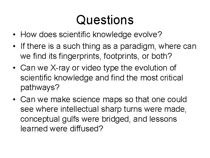 Questions • How does scientific knowledge evolve? • If there is a such thing