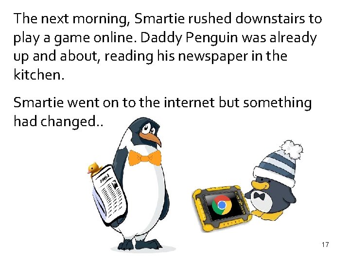 The next morning, Smartie rushed downstairs to play a game online. Daddy Penguin was