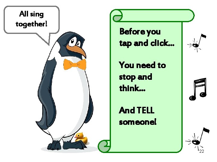 All sing together! Before you tap and click… You need to stop and think…