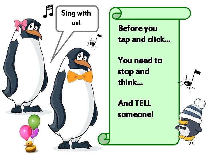 Sing with us! Before you tap and click… You need to stop and think…