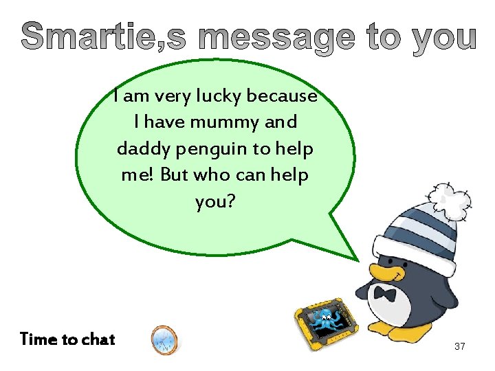 I am very lucky because I have mummy and daddy penguin to help me!