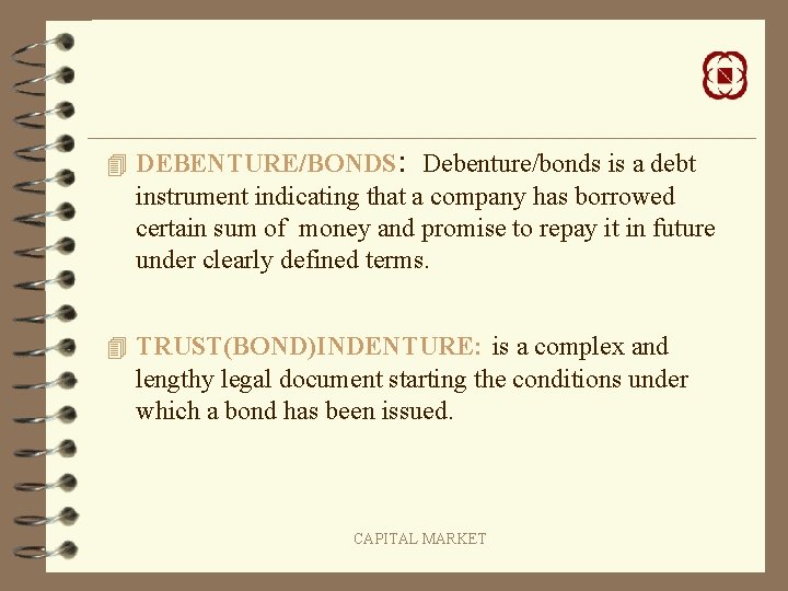 4 DEBENTURE/BONDS: Debenture/bonds is a debt instrument indicating that a company has borrowed certain