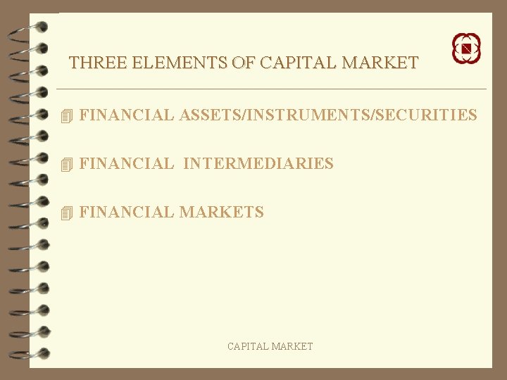 THREE ELEMENTS OF CAPITAL MARKET 4 FINANCIAL ASSETS/INSTRUMENTS/SECURITIES 4 FINANCIAL INTERMEDIARIES 4 FINANCIAL MARKETS