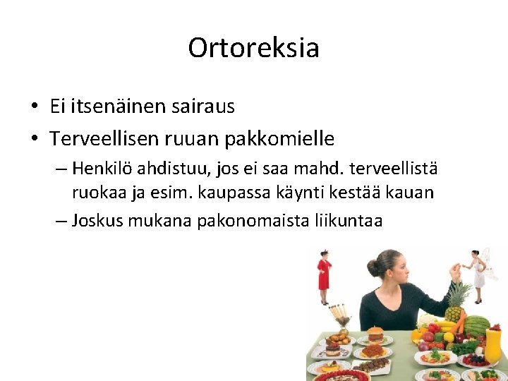 Ortoreksia • Ei itsenäinen sairaus • Terveellisen ruuan pakkomielle – Henkilö ahdistuu, jos ei