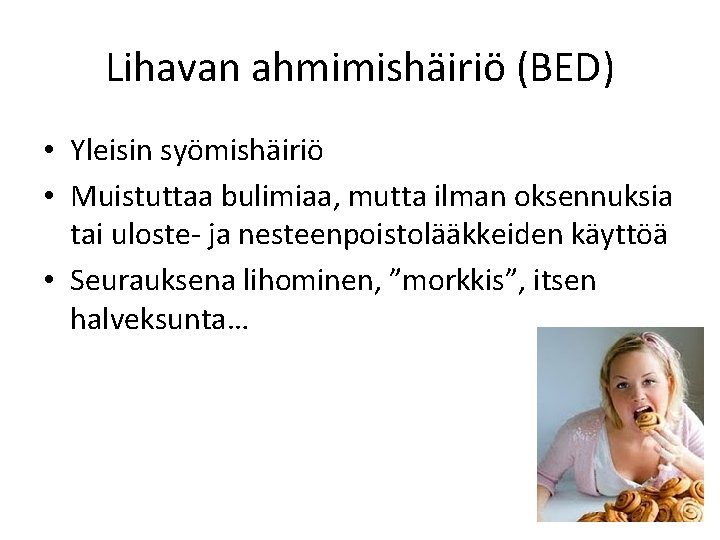 Lihavan ahmimishäiriö (BED) • Yleisin syömishäiriö • Muistuttaa bulimiaa, mutta ilman oksennuksia tai uloste-