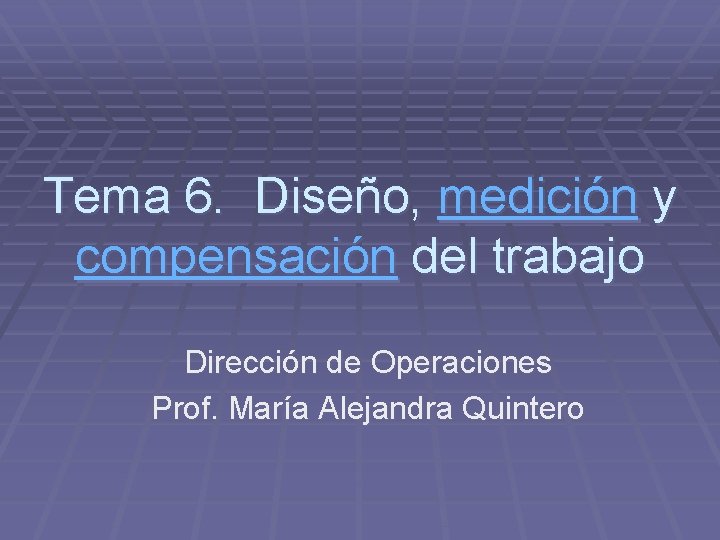 Tema 6. Diseño, medición y compensación del trabajo Dirección de Operaciones Prof. María Alejandra