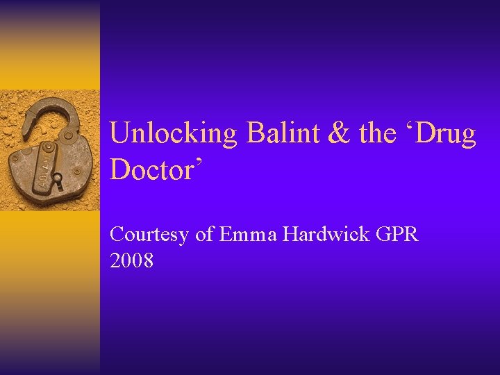 Unlocking Balint & the ‘Drug Doctor’ Courtesy of Emma Hardwick GPR 2008 