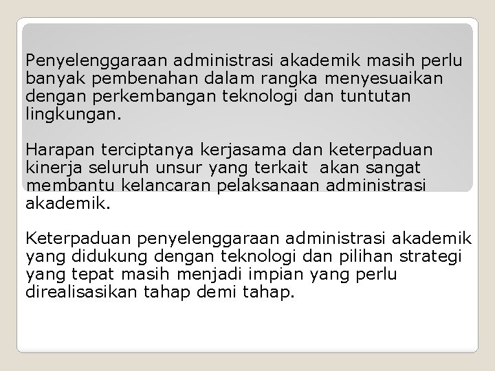 Penyelenggaraan administrasi akademik masih perlu banyak pembenahan dalam rangka menyesuaikan dengan perkembangan teknologi dan