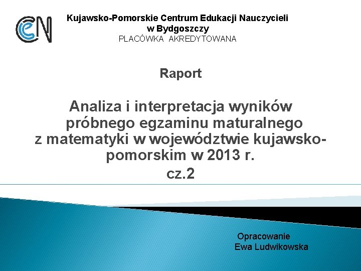 Kujawsko-Pomorskie Centrum Edukacji Nauczycieli w Bydgoszczy PLACÓWKA AKREDYTOWANA Raport Analiza i interpretacja wyników próbnego