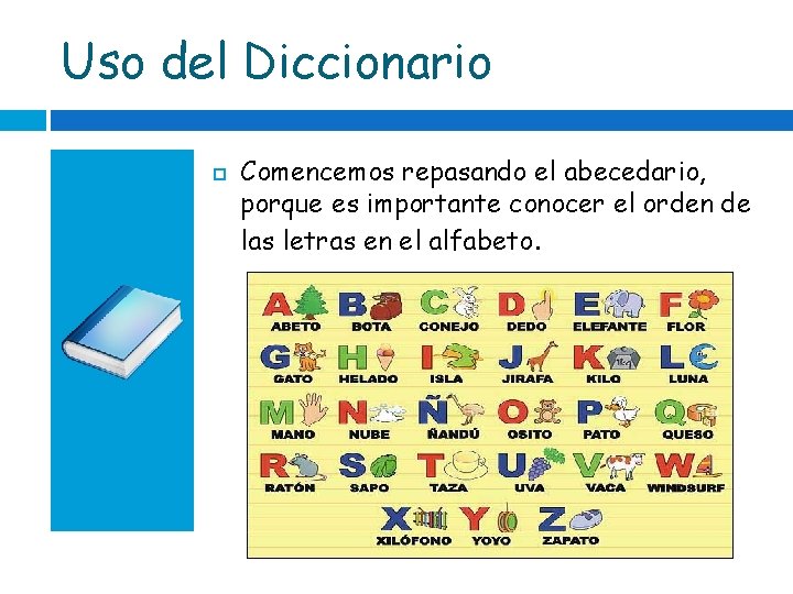 Uso del Diccionario Comencemos repasando el abecedario, porque es importante conocer el orden de