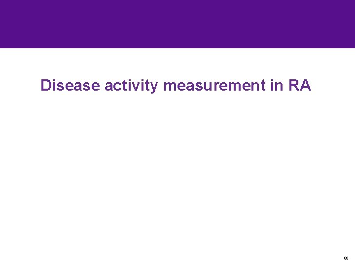 Disease activity measurement in RA 56 Disease activity measurement in RA 56