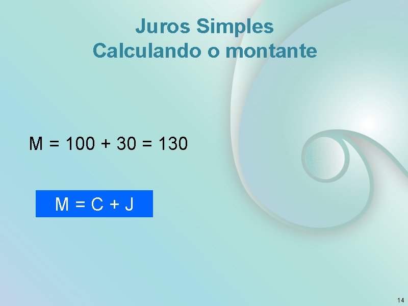 Juros Simples Calculando o montante M = 100 + 30 = 130 M =