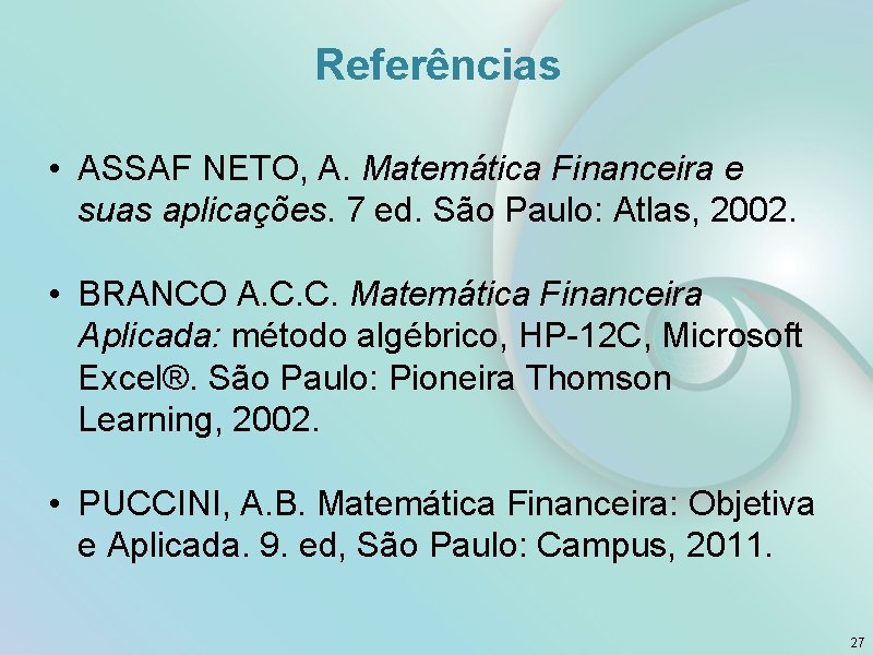Referências • ASSAF NETO, A. Matemática Financeira e suas aplicações. 7 ed. São Paulo: