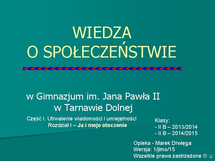 WIEDZA O SPOŁECZEŃSTWIE w Gimnazjum im. Jana Pawła II w Tarnawie Dolnej Część I. WIEDZA O SPOŁECZEŃSTWIE w Gimnazjum im. Jana Pawła II w Tarnawie Dolnej Część I.