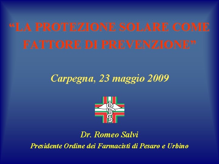 “LA PROTEZIONE SOLARE COME FATTORE DI PREVENZIONE” Carpegna, 23 maggio 2009 Dr. Romeo Salvi