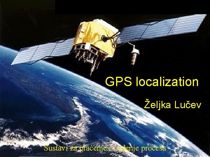 GPS localization Željka Lučev Sustavi za praćenje i vođenje procesa 