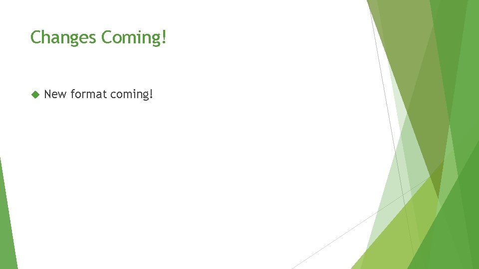 Changes Coming! New format coming! Changes Coming! New format coming!