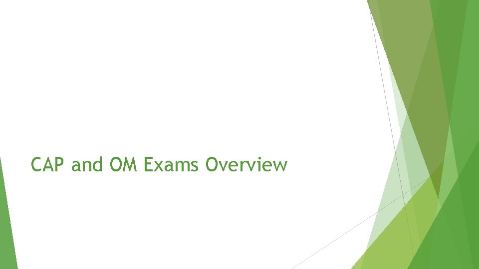 CAP and OM Exams Overview CAP and OM Exams Overview