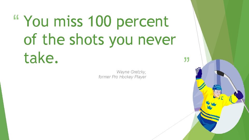“ You miss 100 percent of the shots you never take. Wayne Gretzky, former “ You miss 100 percent of the shots you never take. Wayne Gretzky, former